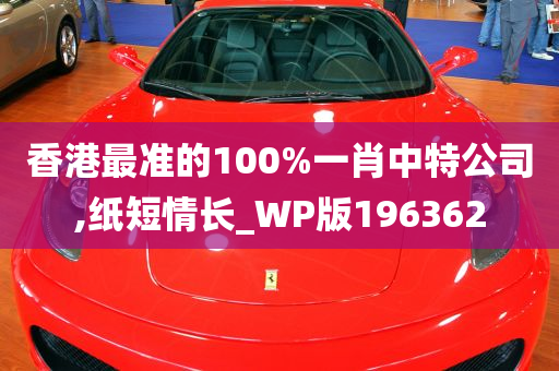 香港最准的100%一肖中特公司,纸短情长_WP版196362