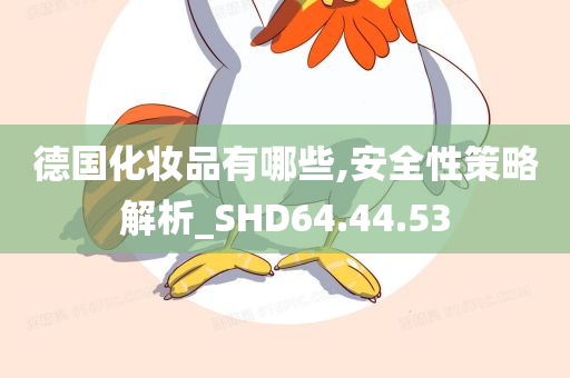 德国化妆品有哪些,安全性策略解析_SHD64.44.53