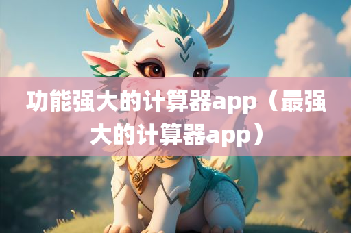 功能强大的计算器app（最强大的计算器app）