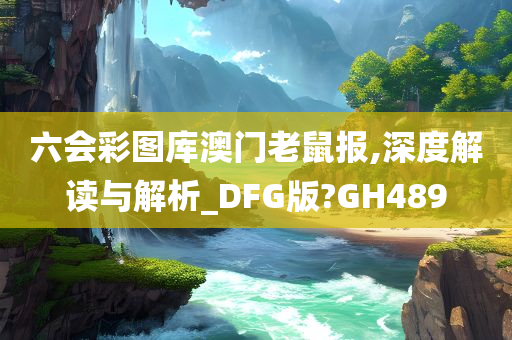 六会彩图库澳门老鼠报,深度解读与解析_DFG版?GH489