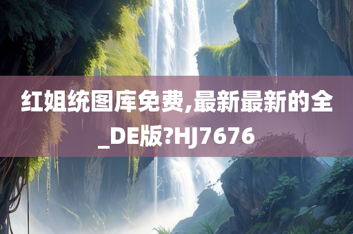 红姐统图库免费,最新最新的全_DE版?HJ7676