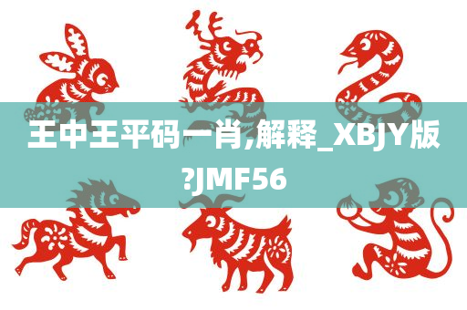 王中王平码一肖,解释_XBJY版?JMF56