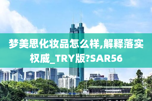 梦美思化妆品怎么样,解释落实权威_TRY版?SAR56