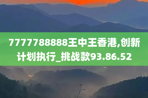 7777788888王中王香港,创新计划执行_挑战款93.86.52