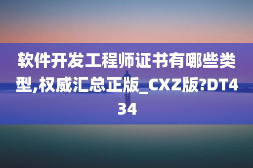 软件开发工程师证书有哪些类型,权威汇总正版_CXZ版?DT434