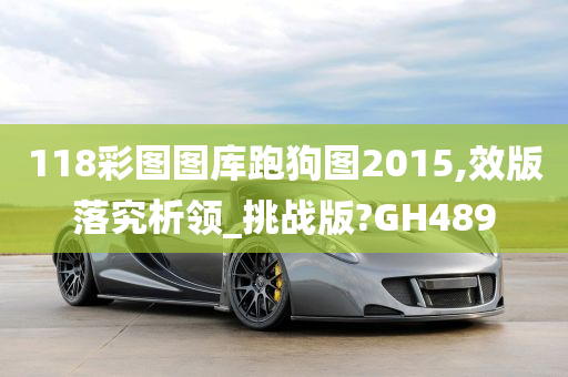 118彩图图库跑狗图2015,效版落究析领_挑战版?GH489