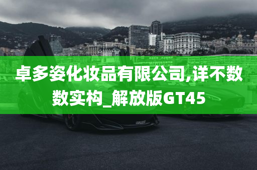 卓多姿化妆品有限公司,详不数数实构_解放版GT45