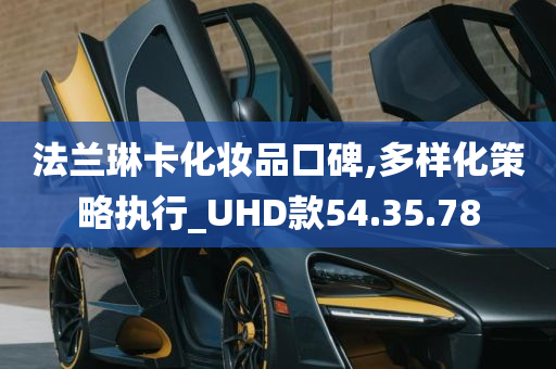 法兰琳卡化妆品口碑,多样化策略执行_UHD款54.35.78