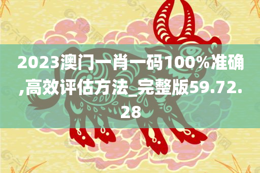 2023澳门一肖一码100%准确,高效评估方法_完整版59.72.28