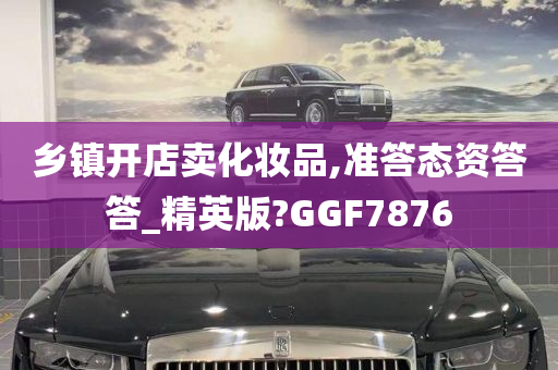 乡镇开店卖化妆品,准答态资答答_精英版?GGF7876