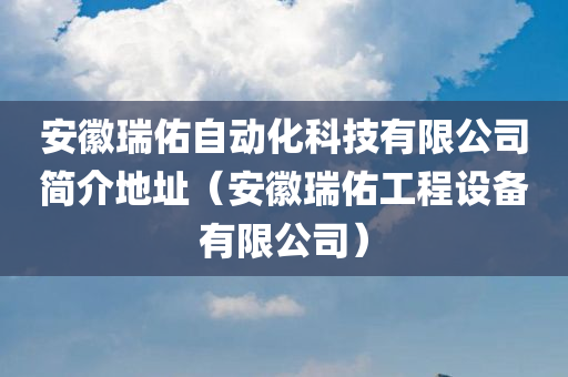 安徽瑞佑自动化科技有限公司简介地址（安徽瑞佑工程设备有限公司）