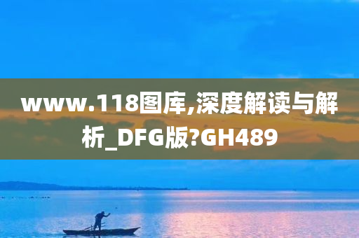 www.118图库,深度解读与解析_DFG版?GH489