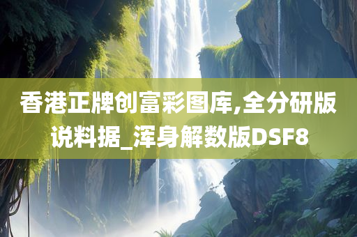 香港正牌创富彩图库,全分研版说料据_浑身解数版DSF8