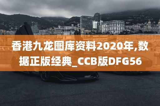 香港九龙图库资料2020年,数据正版经典_CCB版DFG56