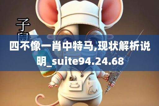 四不像一肖中特马,现状解析说明_suite94.24.68