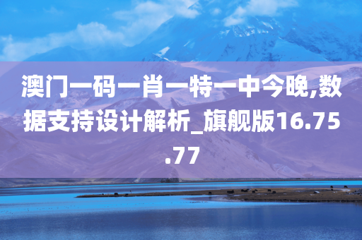 澳门一码一肖一特一中今晚,数据支持设计解析_旗舰版16.75.77