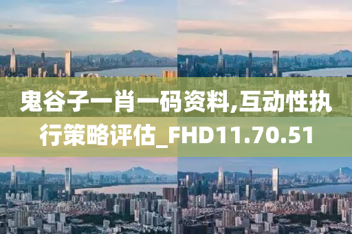 鬼谷子一肖一码资料,互动性执行策略评估_FHD11.70.51