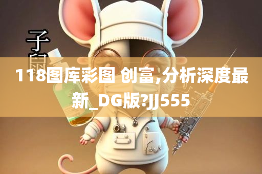 118图库彩图 创富,分析深度最新_DG版?JJ555