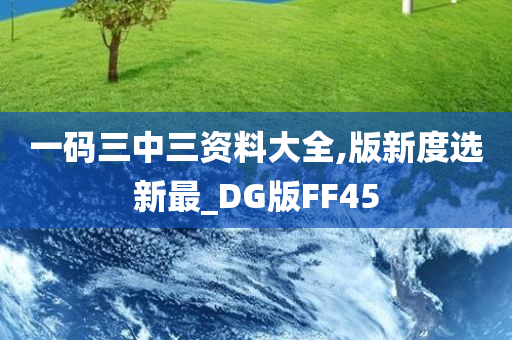 一码三中三资料大全,版新度选新最_DG版FF45