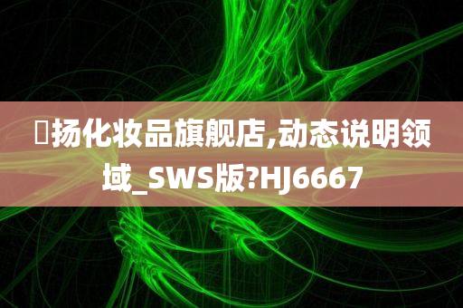 媗扬化妆品旗舰店,动态说明领域_SWS版?HJ6667