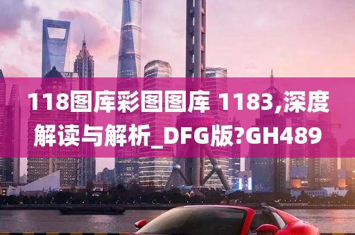 118图库彩图图库 1183,深度解读与解析_DFG版?GH489