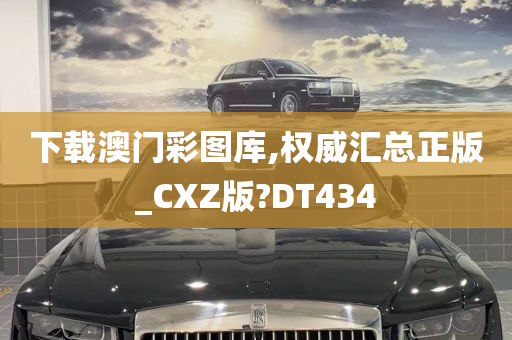 下载澳门彩图库,权威汇总正版_CXZ版?DT434