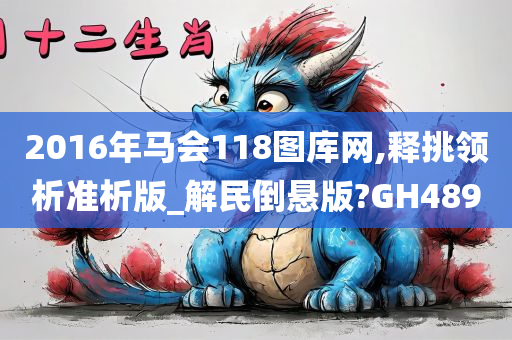 2016年马会118图库网,释挑领析准析版_解民倒悬版?GH489