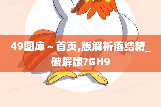 49图库～首页,版解析落结精_破解版?GH9