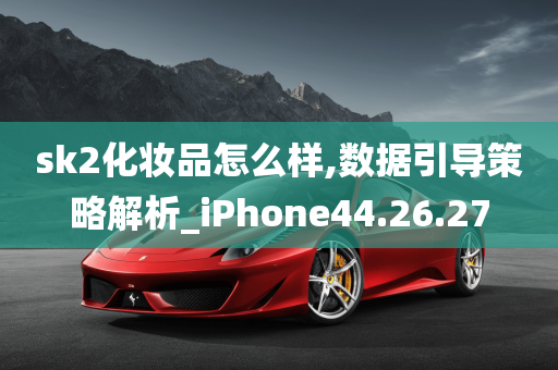 sk2化妆品怎么样,数据引导策略解析_iPhone44.26.27