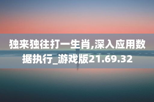 独来独往打一生肖,深入应用数据执行_游戏版21.69.32