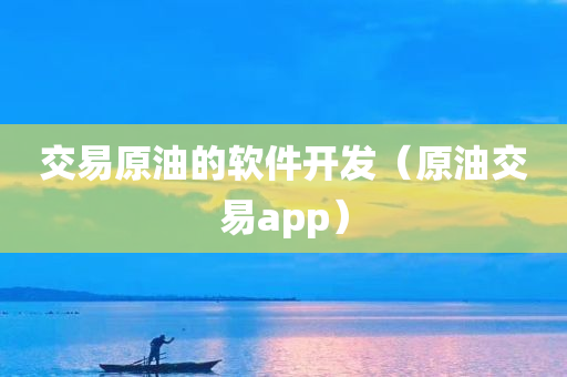 交易原油的软件开发（原油交易app）