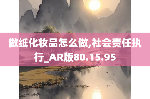 做纸化妆品怎么做,社会责任执行_AR版80.15.95