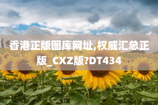 香港正版图库网址,权威汇总正版_CXZ版?DT434