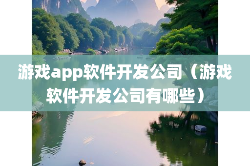 游戏app软件开发公司（游戏软件开发公司有哪些）