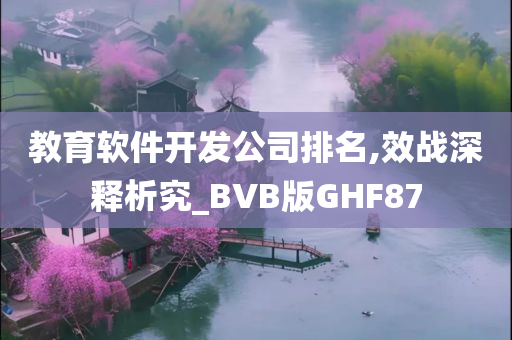 教育软件开发公司排名,效战深释析究_BVB版GHF87