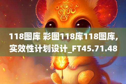 118图库 彩图118库118图库,实效性计划设计_FT45.71.48