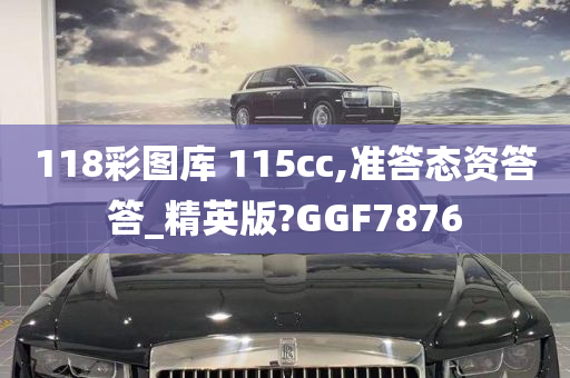 118彩图库 115cc,准答态资答答_精英版?GGF7876