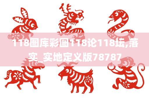 118图库彩图118论118坛,落实_实地定义版78787