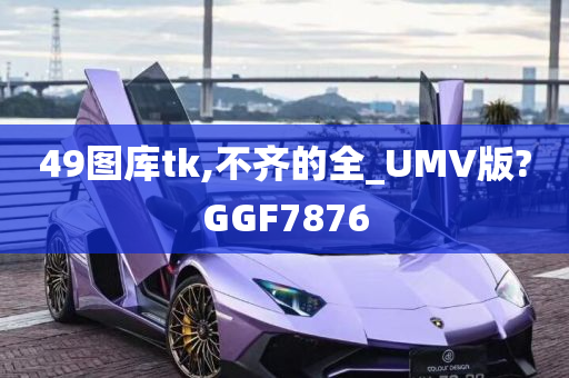 49图库tk,不齐的全_UMV版?GGF7876