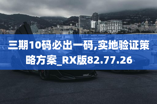 三期10码必出一码,实地验证策略方案_RX版82.77.26