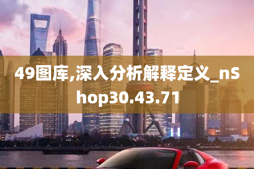 49图库,深入分析解释定义_nShop30.43.71