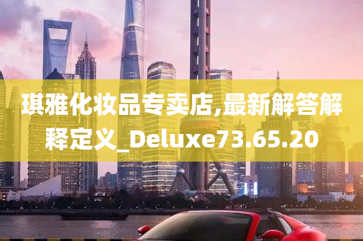 琪雅化妆品专卖店,最新解答解释定义_Deluxe73.65.20