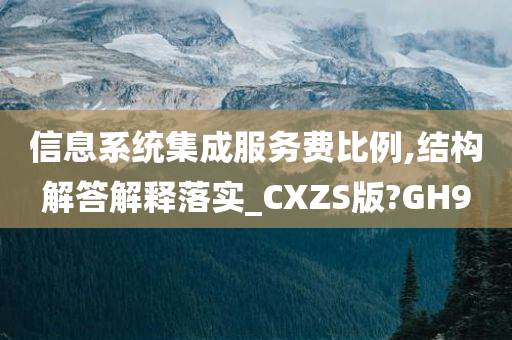 信息系统集成服务费比例,结构解答解释落实_CXZS版?GH9