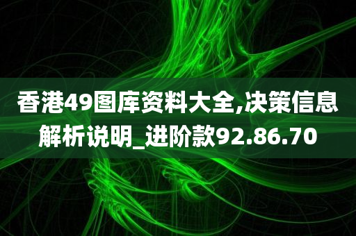 香港49图库资料大全,决策信息解析说明_进阶款92.86.70