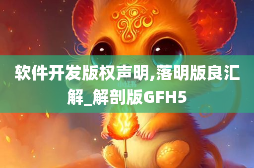 软件开发版权声明,落明版良汇解_解剖版GFH5