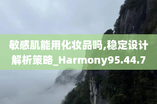 敏感肌能用化妆品吗,稳定设计解析策略_Harmony95.44.70