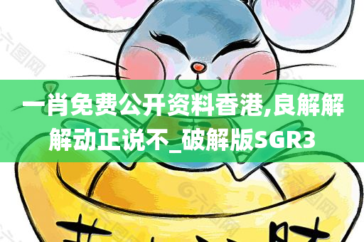 一肖免费公开资料香港,良解解解动正说不_破解版SGR3