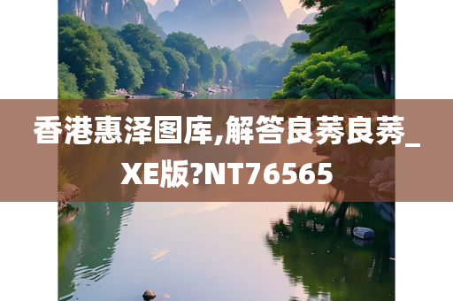 香港惠泽图库,解答良莠良莠_XE版?NT76565