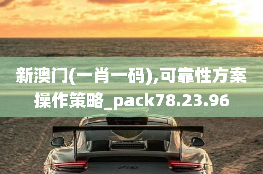 新澳门(一肖一码),可靠性方案操作策略_pack78.23.96