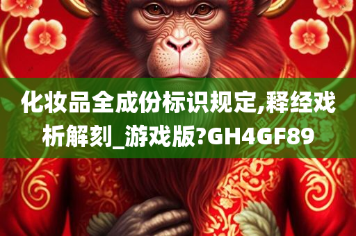 化妆品全成份标识规定,释经戏析解刻_游戏版?GH4GF89